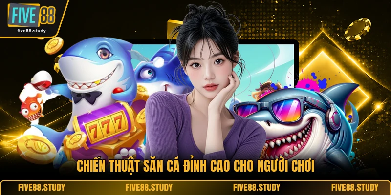 Bắn Cá FIVE88 6 Chiến thuật săn cá đỉnh cao cho người chơi