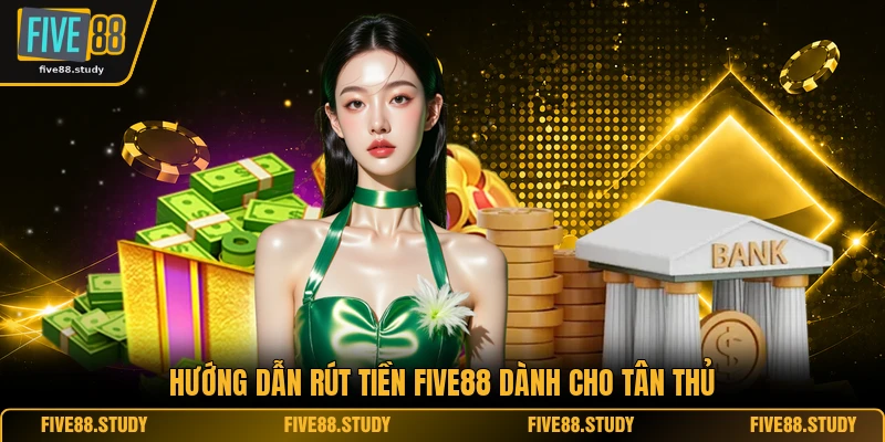 Hướng dẫn rút tiền FIVE88 dành cho tân thủ