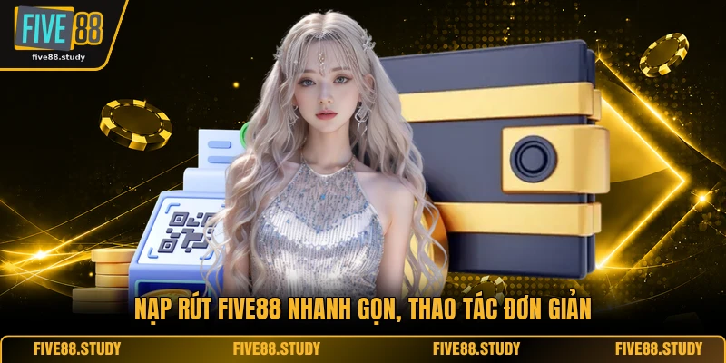 Nạp rút FIVE88 nhanh gọn, thao tác đơn giản
