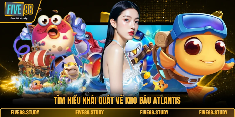 Bắn Cá FIVE88 3 Tìm hiểu khái quát về Kho báu Atlantis